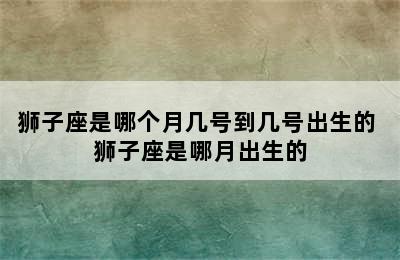 狮子座是哪个月几号到几号出生的 狮子座是哪月出生的